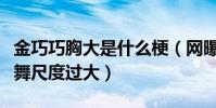 金巧巧胸大是什么梗(网曝演员金巧巧台上热舞尺度过大)