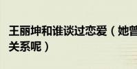 王丽坤和谁谈过恋爱(她曾经与林更新是什么关系呢)