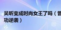 吴昕变成时尚女王了吗(曾饱受争议的她今成功逆袭)