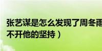 张艺谋是怎么发现了周冬雨(周冬雨的成功离不开他的坚持)