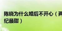 陈晓为什么婚后不开心(两人的婚礼曾被赞世纪最甜)