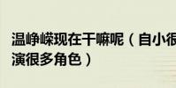 温峥嵘现在干嘛呢(自小很有艺术天赋的她出演很多角色)