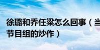 徐璐和乔任粱怎么回事(当初的慌张夫妇只是节目组的炒作)