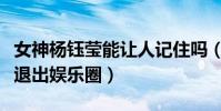 女神杨钰莹能让人记住吗(当红时期的她为何退出娱乐圈)