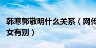 韩寒郭敬明什么关系(网传韩寒曾吐槽和他男女有别)