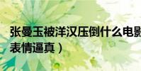 张曼玉被洋汉压倒什么电影(承受400磅痛苦表情逼真)
