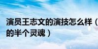 演员王志文的演技怎么样(他的台词撑起了他的半个灵魂)