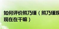 如何评价熊乃瑾(熊乃瑾现在为什么不火了她现在在干嘛)