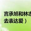 言承旭和林志玲为什么没结果（他不懂得怎么去表达爱）