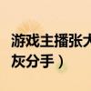 游戏主播张大仙哪里人（张大仙为什么要与灰灰分手）