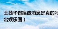 王茜华得癌症消息是真的吗(网传她因病而退出娱乐圈)
