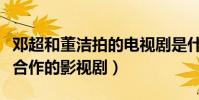 邓超和董洁拍的电视剧是什么(起底二人首次合作的影视剧)