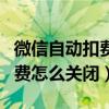 微信自动扣费怎么关闭不被封号（微信自动扣费怎么关闭）