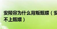安陵容为什么背叛甄嬛(安陵容总觉得自己配不上甄嬛)