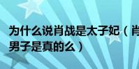 为什么说肖战是太子妃(肖战被称古装第一美男子是真的么)