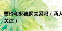贾玲和郭德纲关系吗(两人相约吃火锅引网友关注)