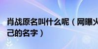 肖战原名叫什么呢(网曝火起来之前改掉了自己的名字)