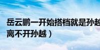 岳云鹏一开始搭档就是孙越吗(岳云鹏的成功离不开孙越)