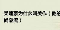 吴建豪为什么叫美作(他的时尚发型曾引领时尚潮流)