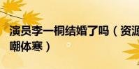 演员李一桐结婚了吗(资源很人气不高的她自嘲体寒)