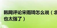 韩网评论宋雨琦怎么说(北京妹妹的圈粉能力也太强了)