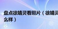 盘点徐婧灵看照片(徐婧灵现在事业发展的怎么样)
