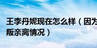 王李丹妮现在怎么样(因为出演电影而造成众叛亲离情况)