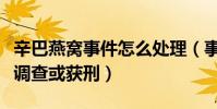 辛巴燕窝事件怎么处理(事件发酵后已被立案调查或获刑)