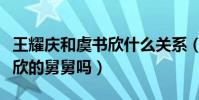 王耀庆和虞书欣什么关系(王耀庆真的是虞书欣的舅舅吗)