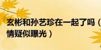 玄彬和孙艺珍在一起了吗(与女友逛街被拍恋情疑似曝光)