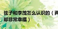 弦子和李茂怎么认识的(两人没有轰轰烈烈但却非常幸福)