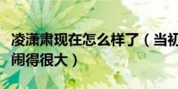 凌潇肃现在怎么样了(当初与姚晨之间的感情闹得很大)