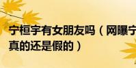 宁桓宇有女朋友吗(网曝宁桓宇交往新女友是真的还是假的)