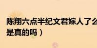 陈翔六点半纪文君嫁人了么(网传纪文君死了是真的吗)