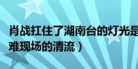肖战扛住了湖南台的灯光是什么意思(大型灾难现场的清流)