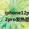 iphone12pro发热严重解决办法（iPhone12pro发热是什么问题）