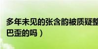 多年未见的张含韵被质疑整容过度(张含韵嘴巴歪的吗)