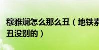 穆雅斓怎么那么丑(地铁素颜照被网友指除了丑没别的)