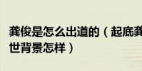 龚俊是怎么出道的(起底龚俊的个人资料和家世背景怎样)