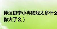 钟汉良李小冉吻戏太多什么梗(来不及说我爱你火了么)