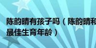 陈韵晴有孩子吗(陈韵晴和古巨基已经错过了最佳生育年龄)