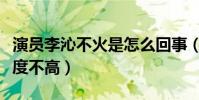 演员李沁不火是怎么回事(演技精湛的她话题度不高)
