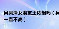 吴昊泽女朋友王依桐吗(吴昊泽的人气为什么一直不高)
