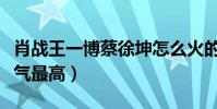 肖战王一博蔡徐坤怎么火的(三个人中谁的人气最高)