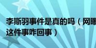 李斯羽事件是真的吗(网曝李斯羽火了离不开这件事咋回事)