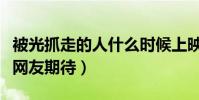 被光抓走的人什么时候上映(黄渤领衔新电影网友期待)