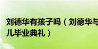 刘德华有孩子吗(刘德华与妻子手牵手现身女儿毕业典礼)