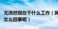 尤浩然现在干什么工作(网曝尤浩然啃老本是怎么回事呢)