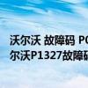 沃尔沃 故障码 P017068（沃尔沃p1327故障码怎么解决 沃尔沃P1327故障码解释和消除方法）