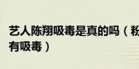 艺人陈翔吸毒是真的吗(粉丝们都力挺陈翔没有吸毒)